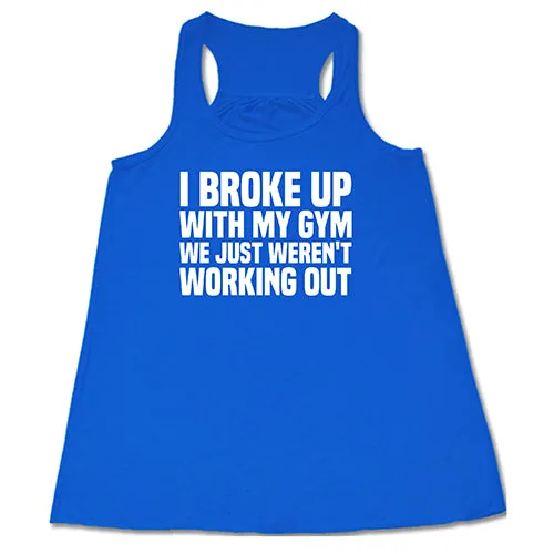 I Broke Up With My Gym We Just Weren't Working Out Shirt