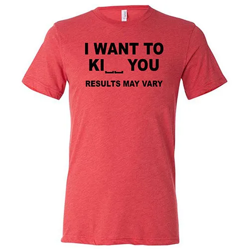 I Want To Ki__ You Results May Vary Shirt Unisex