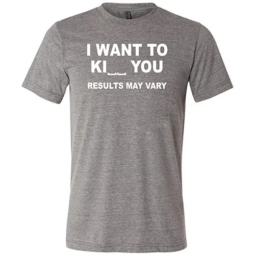 I Want To Ki__ You Results May Vary Shirt Unisex