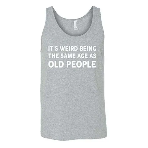 It's Weird Being The Same Age As Old People Shirt Unisex